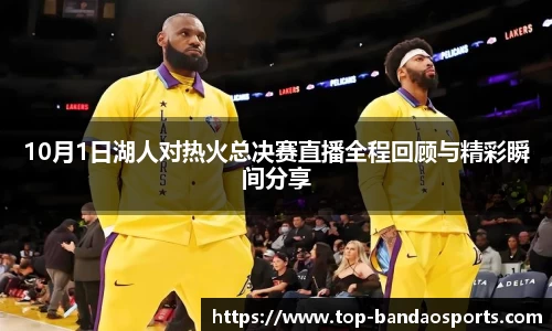 10月1日湖人对热火总决赛直播全程回顾与精彩瞬间分享